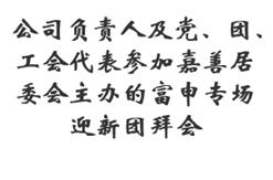 公司负责人及党、团、工会代表参加嘉善居委会主办的富申专场迎新团拜会