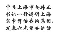 中共上海市委韩正书记一行调研上海富申评估咨询集团，发表六点重要讲话