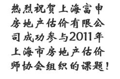 热烈祝贺上海富申房地产估价有限公司成功参与2011年上海市房地产估价师协会组织的课题！