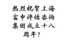 热烈祝贺上海富申评估咨询集团成立十八周年！