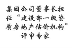 2012年，集团公司董事长担任“建设部一级资质房地产估价机构”评审专家