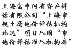 上海富申国有资产评估有限公司“上海市规土局地价评估机构比选”项目入围“市地价评估准入机构库”