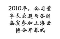 2010年，公司董事长受邀与各国嘉宾参加上海世博会开幕式