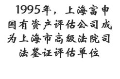 1995年，上海富申国有资产评估公司成为上海市高级法院司法鉴证评估单位