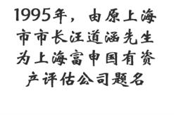 1995年，由原上海市市长汪道涵先生为上海富申国有资产评估公司题名