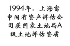 1994年，上海富申国有资产评估公司获国家土地局A级土地评估资质