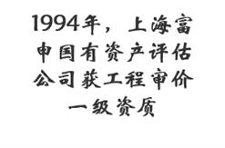 1994年，上海富申国有资产评估公司获工程审价一级资质