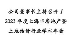 公司董事长主持召开了2023年度上海市房地产暨土地估价行业学术年会